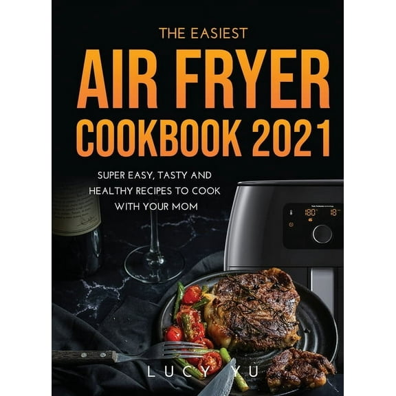 The Easiest Air Fryer Cookbook 2021 : Super Easy, Tasty and Healthy Recipes to Cook with Your Mom (Hardcover)