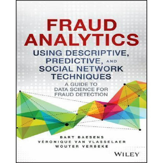 Fraud Analytics Using Descriptive, Predictive, and Social Network Techniques: A Guide to Data Science for Fraud Detection