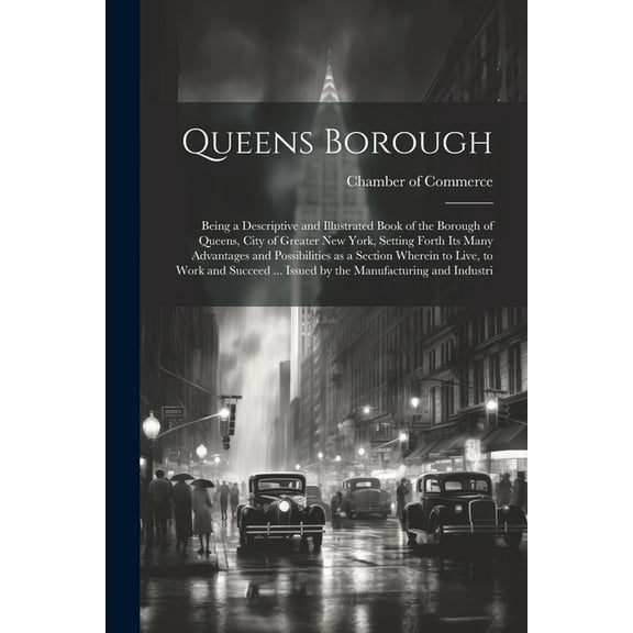 Queens Borough; Being a Descriptive and Illustrated Book of the Borough of Queens, City of Greater New York, Setting Forth its Many Advantages and Possibilities as a Section Wherein to Live, to Work a