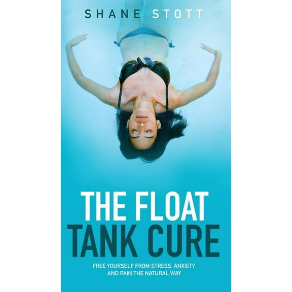 The Float Tank Cure: Free Yourself from Stress, Anxiety, and Pain the Natural Way, (Hardcover)