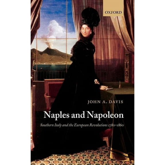 Naples and Napoleon: Southern Italy and the European Revolutions, 1780-1860, (Hardcover)