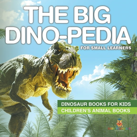 The Big Dino-pedia for Small Learners - Dinosaur Books for Kids Children's Animal Books, (Paperback)
