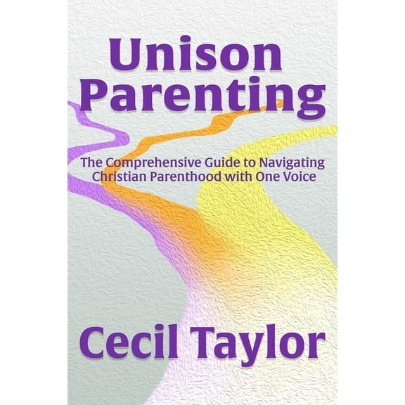 Unison Parenting: The Comprehensive Guide to Navigating Christian Parenthood with One Voice, (Paperback)