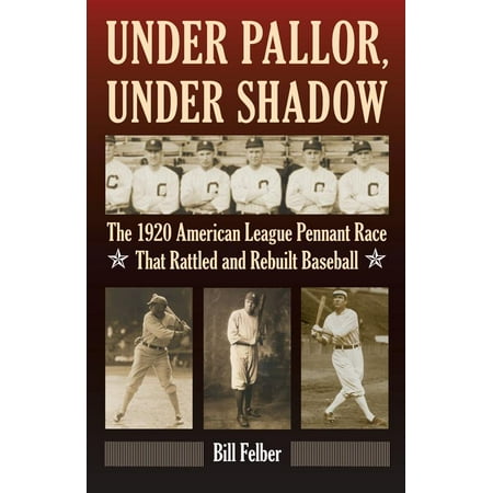 Baseball Pennant Race Under Pallor, Under Shadow : The 1920 American League Pennant Race That Rattled and Rebuilt Baseball ()