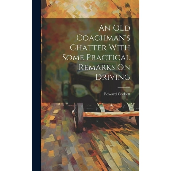 An Old Coachman's Chatter With Some Practical Remarks On Driving, (Hardcover)