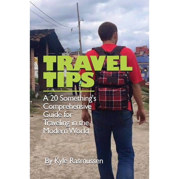 Travel Tips: A 20 Something's Comprehensive Guide for Traveling in the Modern World (Paperback)