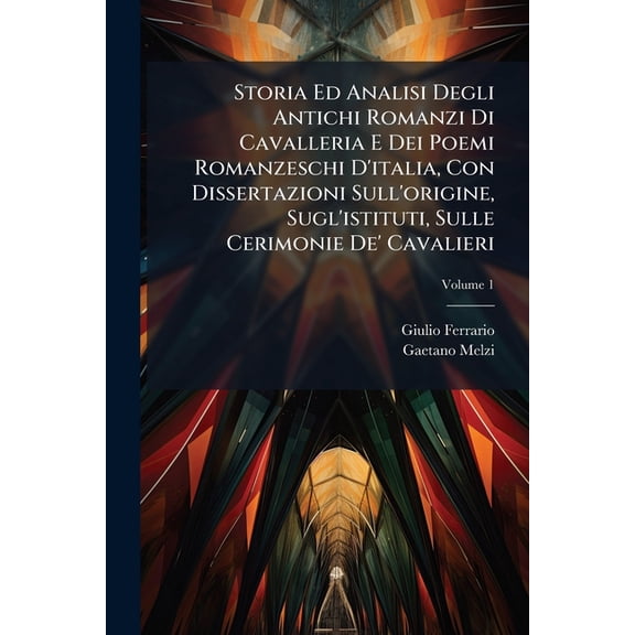 Storia Ed Analisi Degli Antichi Romanzi Di Cavalleria E Dei Poemi Romanzeschi D'italia, Con Dissertazioni Sull'origine, Sugl'istituti, Sulle Cerimonie De' Cavalieri : Sulle Corti D'amore, Sui Tornei, Sulle Giostre Ed Armature De' Paladini; Volume 1 (Paperback)