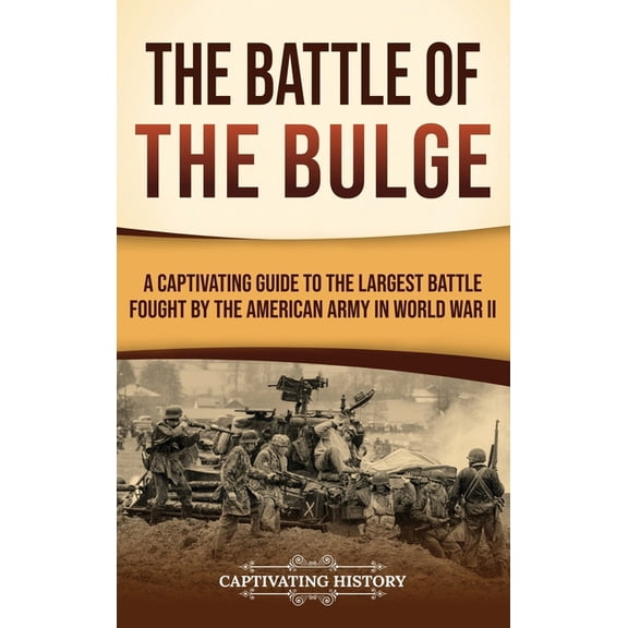 The Battle of the Bulge: A Captivating Guide to the Largest Battle Fought by the American Army in World War II, (Hardcover)