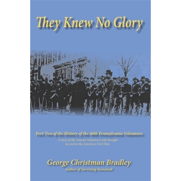 Pre-Owned They Knew No Glory: A story of the Veteran Volunteers who brought an end to the American Civil War. Part Two of the History of the 46th Pennsylvania Volunteer Infantry. Paperback
