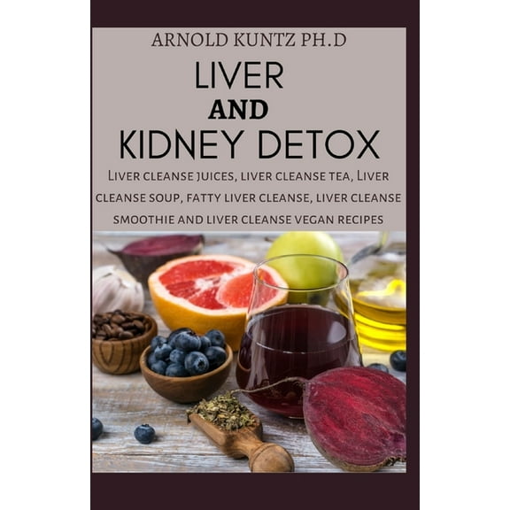 Liver and Kidney Detox: Liver Cleanse Juices, Liver Cleanse Tea, Liver Cleanse Soup, Fatty Liver Cleanse, Liver Cleanse Smoothies and Liver Cleanse Vegan Recipes, (Paperback)