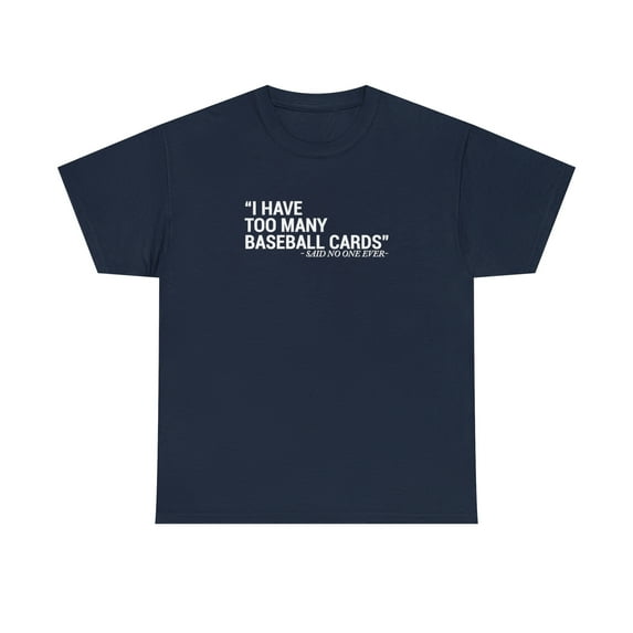 I Have Too Many Baseball Cards - Said No One Ever, Funny Shirt - ID: 2027