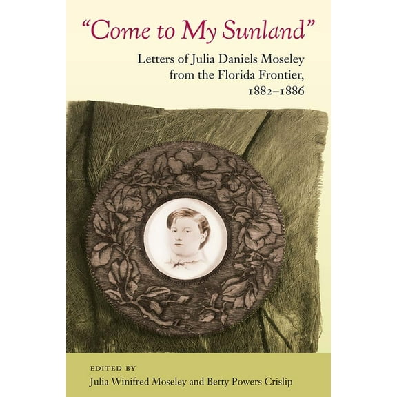 Florida History and Culture Come to My Sunland: Letters of Julia Daniels Moseley from the Florida Frontier, 1882-1886, (Paperback)