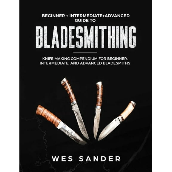 Bladesmithing: Beginner   Intermediate   Advanced Guide to Bladesmithing: Knife Making Compendium for Beginner, Intermed, (Paperback)