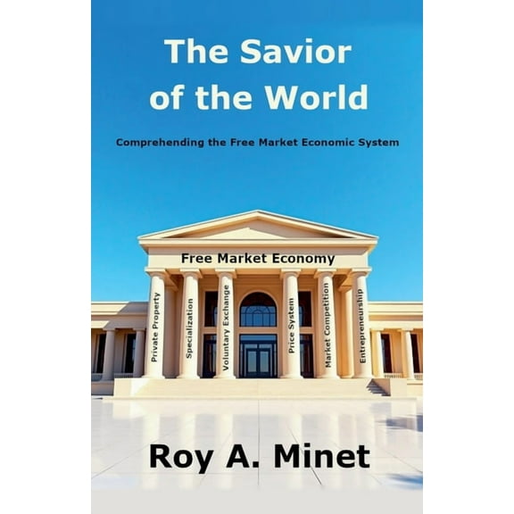 The Savior of the World -- Comprehending the Free Market Economic System, (Paperback)