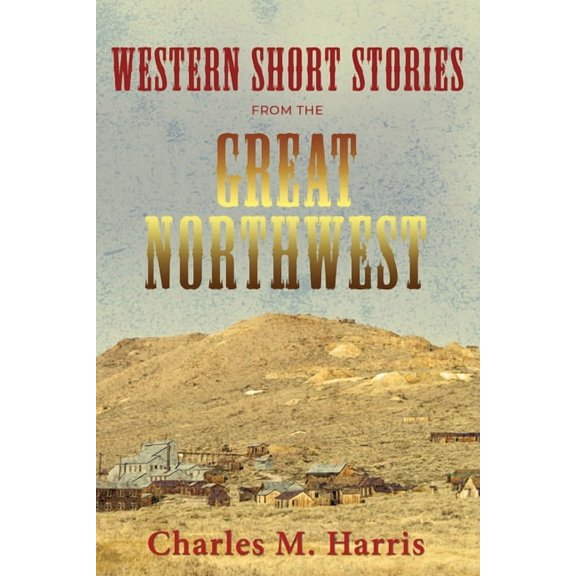 Western Short Stories from the Great Northwest (Paperback) by Charles M Harris