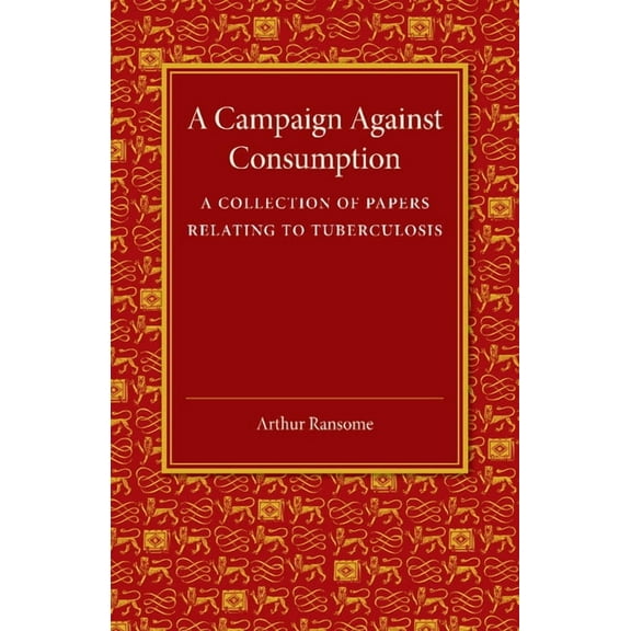 A Campaign Against Consumption: A Collection of Papers Relating to Tuberculosis, (Paperback)