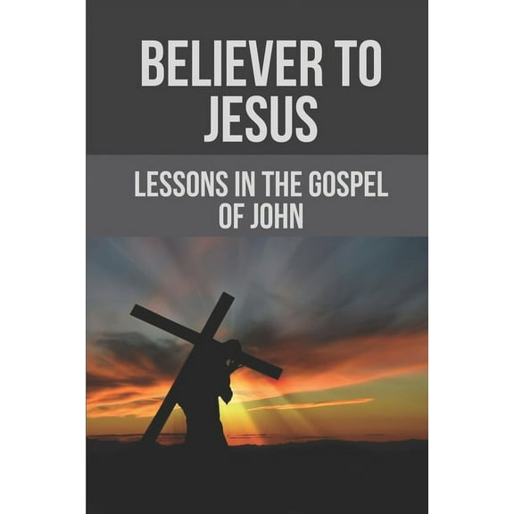 Believer To Jesus: Lessons In The Gospel Of John: Gospel Of John (Paperback)