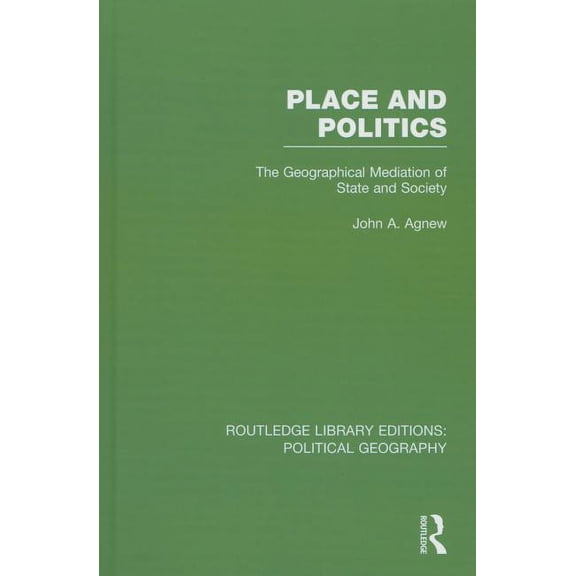 Routledge Library Editions: Political Ge Place and Politics (Routledge Library Editions: Political Geography): The Geographical Mediation of State and Society, (Hardcover)