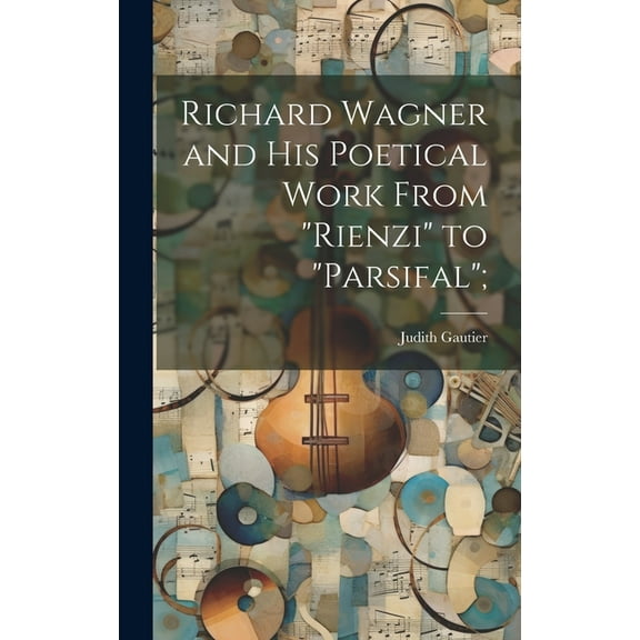Richard Wagner and his Poetical Work From "Rienzi" to "Parsifal"; (Hardcover)