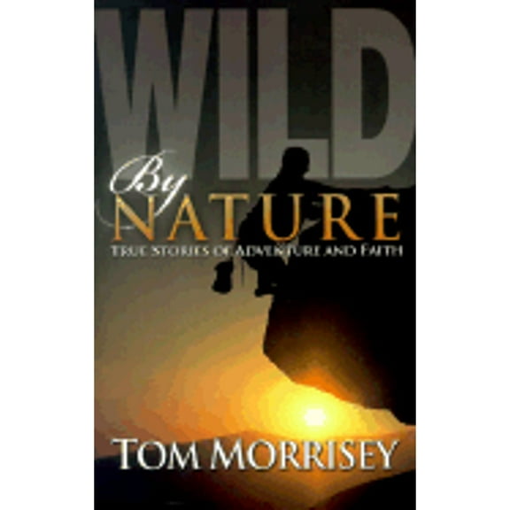 Wild by Nature : True Stories of Adventure and Faith
