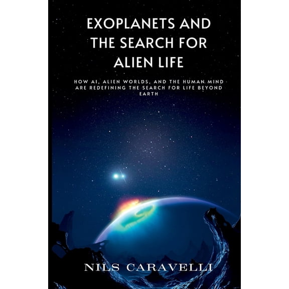 Exoplanets and the Search for Alien Life: How AI, Alien Worlds, and the Human Mind Are Redefining the Search for Life Be, (Paperback)
