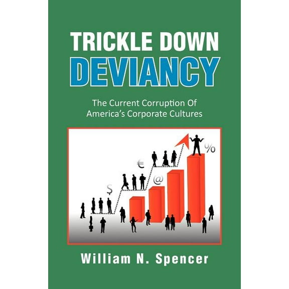 Trickle Down Deviancy: The Current Corruption Of America's Corporate Cultures, (Paperback)