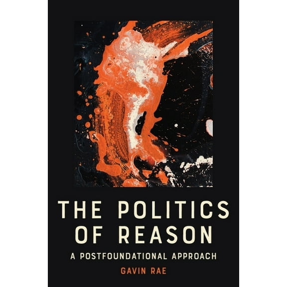 The Politics of Reason: A Postfoundational Approach, (Hardcover)