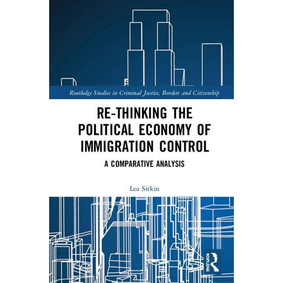 Routledge Studies in Criminal Justice, B Re-thinking the Political Economy of Immigration Control: A Comparative Analysis, (Hardcover)