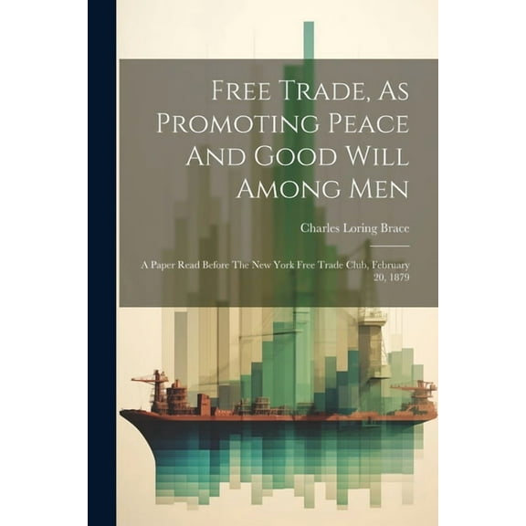 Free Trade, As Promoting Peace And Good Will Among Men: A Paper Read Before The New York Free Trade Club, February 20, 1879 (Paperback)