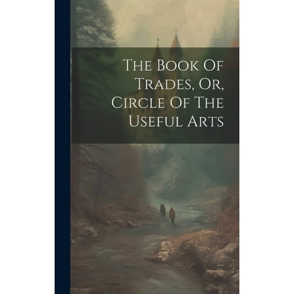 The Book Of Trades, Or, Circle Of The Useful Arts, (Hardcover)