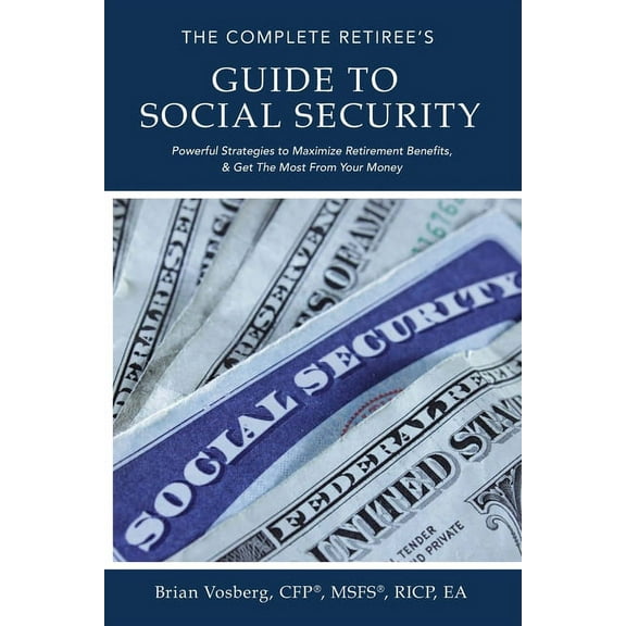 The Complete Retiree's Guide to Social Security: Powerful Strategies to Maximize Retirement Benefits and Get the Most fr, (Paperback)