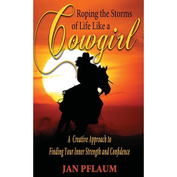 Pre-Owned Roping the Storms of Life Like a Cowgirl: A Creative Approach to Finding Your Inner Strength and Confidence (Paperback) 1604149868 9781604149869