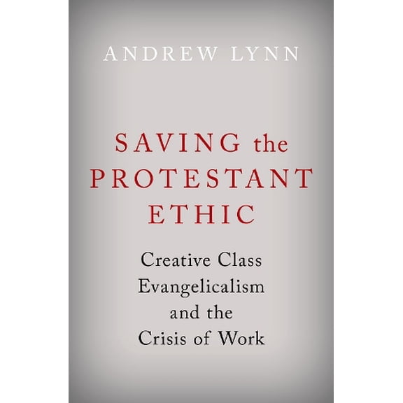 Pre-Owned Saving the Protestant Ethic: Creative Class Evangelicalism and the Crisis of Work (Hardcover) by Andrew Lynn