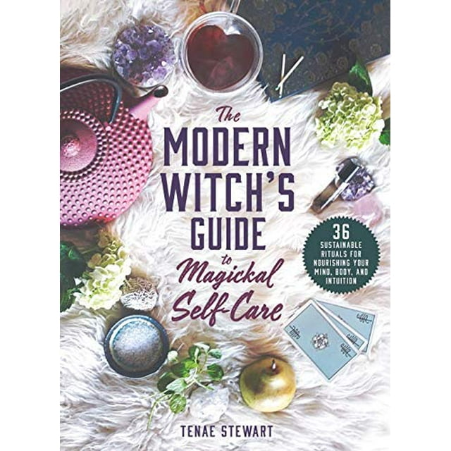 The Modern Witch's Guide to Magickal Self-Care: 36 Sustainable Rituals for Nourishing Your Mind, Body, and Intuition