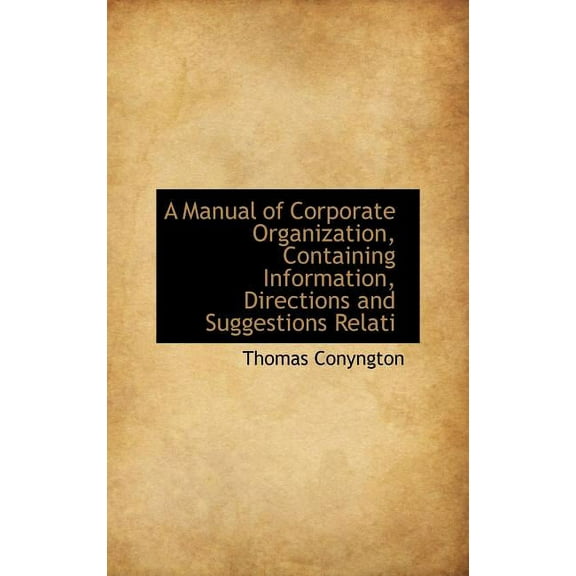 A Manual of Corporate Organization, Containing Information, Directions and Suggestions Relati (Hardcover)