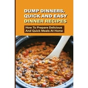 Dump Dinners, Quick And Easy Dinner Recipes: How To Prepare Delicious And Quick Meals At Home: Real Simple Dump Dinner Recipes
