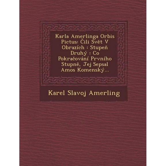 Karla Amerlinga Orbis Pictus: Ili Sv T V Obrazich: Stupe Druhy: Co Pokra Ovani Prvniho Stupn, Jej[ Sepsal Amos Komensky... (Paperback)