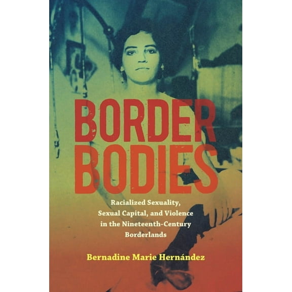 Border Bodies: Racialized Sexuality, Sexual Capital, and Violence in the Nineteenth-Century Borderlands, (Hardcover)
