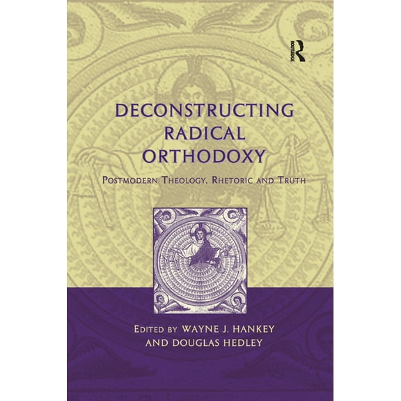 Deconstructing Radical Orthodoxy: Postmodern Theology, Rhetoric and Truth, (Paperback)