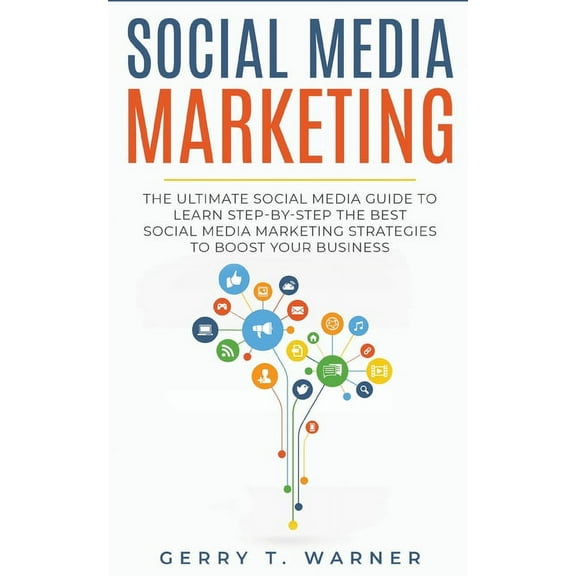 Social Media Marketing: The Ultimate Guide to Learn Step-by-Step the Best Social Media Marketing Strategies to Boost You, (Paperback)