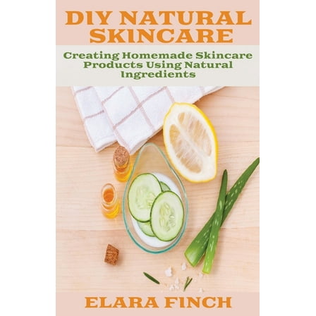 DIY Natural Skincare: Creating Homemade Skincare Products Using Natural Ingredients, (Paperback)