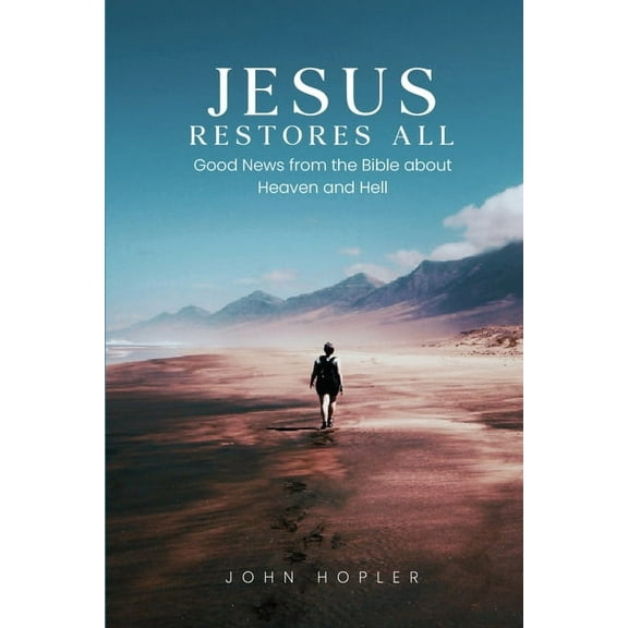 Jesus Restores All: Good News from the Bible about Heaven and Hell, (Paperback)