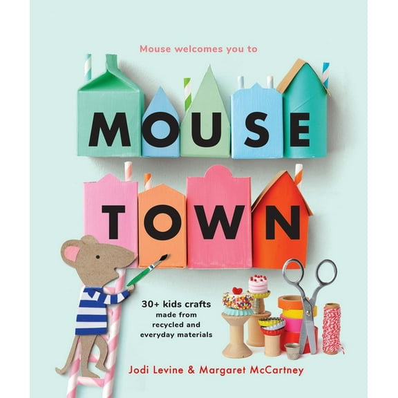 Mousetown: 30  Kids Crafts Made from Recycled and Everyday Materials, (Paperback)