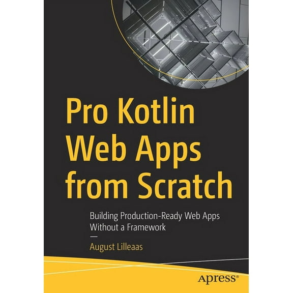 Pro Kotlin Web Apps from Scratch: Building Production-Ready Web Apps Without a Framework, (Paperback)