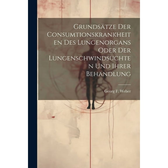 Grundsätze Der Consumtionskrankheiten Des Lungenorgans Oder Der Lungenschwindsuchten Und Ihrer Behandlung (Paperback)