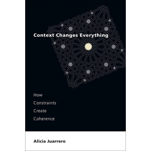 Context Changes Everything: How Constraints Create Coherence, (Paperback)