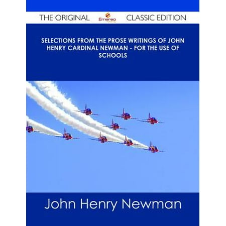 Selections from the Prose Writings of John Henry Cardinal Newman - For the Use of Schools - The Original Classic Edition -