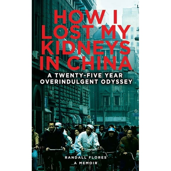 How I Lost My Kidneys in China: A Twenty-five Year Overindulgent Odyssey, (Hardcover)