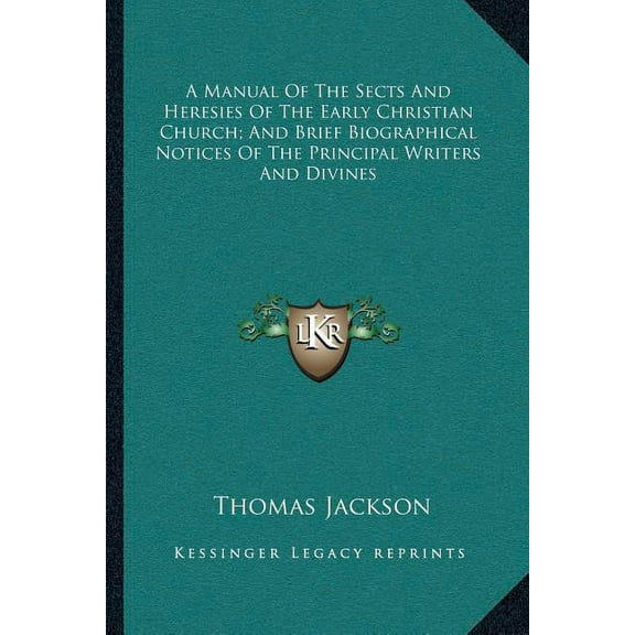 A Manual Of The Sects And Heresies Of The Early Christian Church; And Brief Biographical Notices Of The Principal Writers And Divines Paperback 1163229377 9781163229378 Thomas Jackson