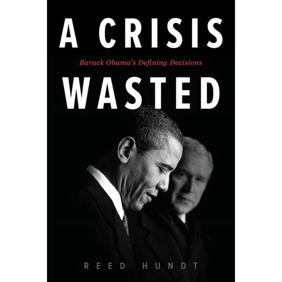 A Crisis Wasted: Barack Obama's Defining Decisions, (Paperback)